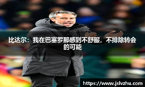 比达尔：我在巴塞罗那感到不舒服，不排除转会的可能