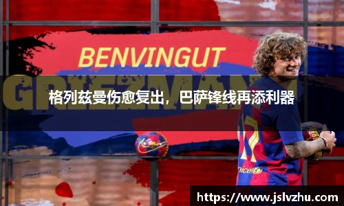 格列兹曼伤愈复出，巴萨锋线再添利器