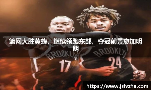 篮网大胜黄蜂，继续领跑东部，夺冠前景愈加明朗