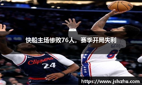 快船主场惨败76人，赛季开局失利