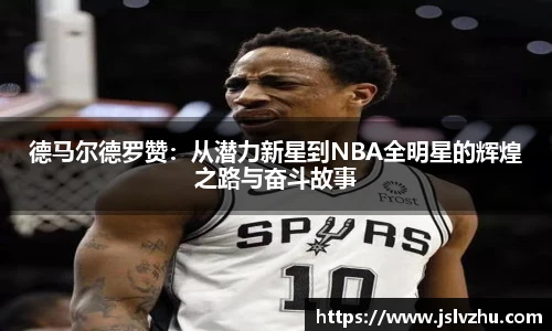 德马尔德罗赞：从潜力新星到NBA全明星的辉煌之路与奋斗故事