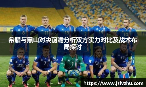 希腊与黑山对决前瞻分析双方实力对比及战术布局探讨