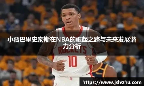 小贾巴里史密斯在NBA的崛起之路与未来发展潜力分析